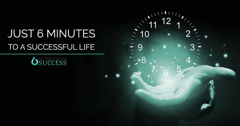 Just 6 minutes to a successful life.
