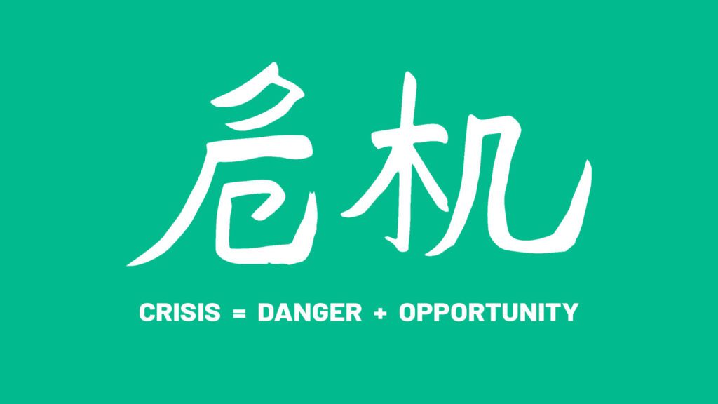 The chinese use two brush strokes for the word crisis, one means danger and the other means opportunity. Picture credit to https://coteam.co.uk/blog/the-danger-opportunity-in-a-crisis